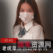 老虎菜幼师系列共6弹：蚕食的私密世界，42.4G惊艳你心！