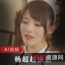 《杨超越AI定制视频：从女仆到主妇，从主播到解压小姐，让你惊叹不已！》