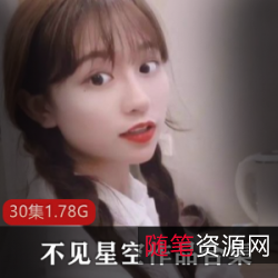 不见星空,抖音火爆人气主播,精选硬菜系列、清纯玉女系列及定制私人作品,30集,1.78G,资源价位实惠!