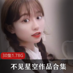 不见星空，抖音火爆人气主播，精选硬菜系列、清纯玉女系列及定制私人作品，30集，1.78G，资源价位实惠！