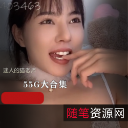 猫老师40V55G高人气御姐资源，身材好+颜值竿娆珍贵宝藏！