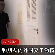 《麻豆VS外国妻子：给力团战，两个帅哥与一个洋妞的1V453M剧情绅士故事》