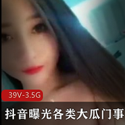 抖音大瓜事件：39V-3.5G视频轰动！