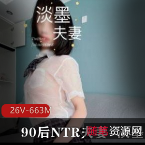 90后NTR夫妻淡墨作品集：火爆姿势大长腿，26个视频总计663兆字节视频