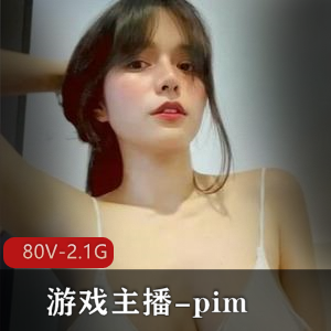 Onlyfans游戏主播-pim：80个视频，2.1G作品，身材反差婊，粉丝社保保障