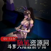 3D-VAM斗罗大陆最新小舞合集：神秘作者打包资源，6V-13.9G，时长3小时，8.3号内容全部收录