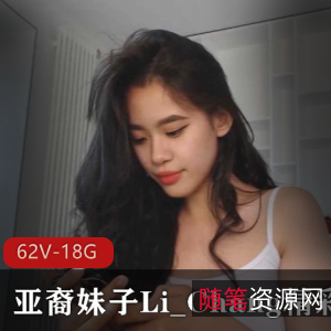 阳光大胆亚裔妹子Li_Chang精彩合集，62V视频，18.8G资源