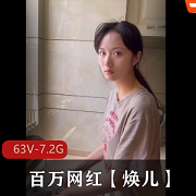 网红焕儿视频合集2：63V-7.2G，百万粉丝独家打粑粑露脸！