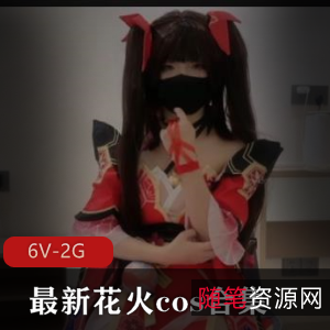 最新花火cos合集[6V-2G]：美颜女主、身材欢愉、修下水道惊喜自拍出品