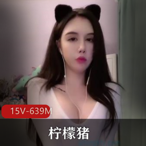 柠檬猪颜值主播首发诱惑定制视频，48W粉丝疯狂下载分享！