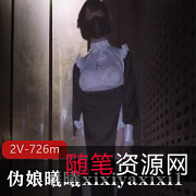 曦曦xixiyaxixi1最新五月合集：2V视频，726m，大胆伪娘打野身材必看