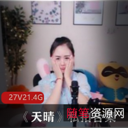 斗鱼性感主播天晴私拍合集27V21.4G，舞蹈唱歌高挑身材