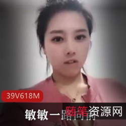 快手敏敏一路向前巨兔MM私拍合集39部618MB太撩人了